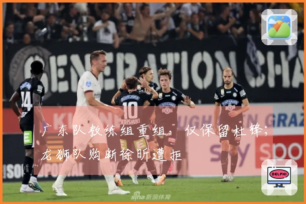 广东队教练组重组,仅保留杜锋;龙狮队购断徐昕遭拒